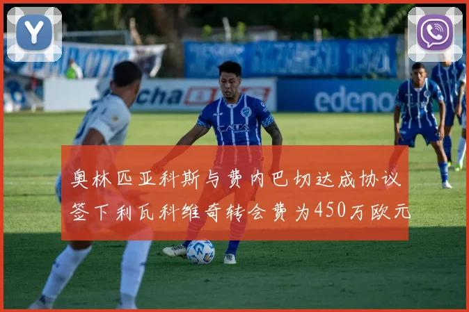 奥林匹亚科斯与费内巴切达成协议签下利瓦科维奇转会费为450万欧元