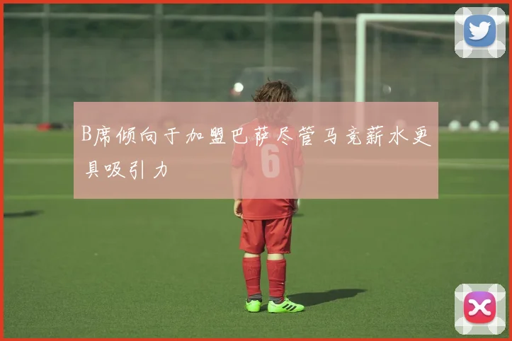 B席倾向于加盟巴萨尽管马竞薪水更具吸引力