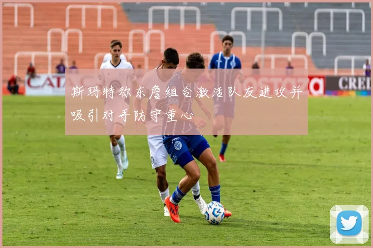 斯玛特称东詹组合激活队友进攻并吸引对手防守重心