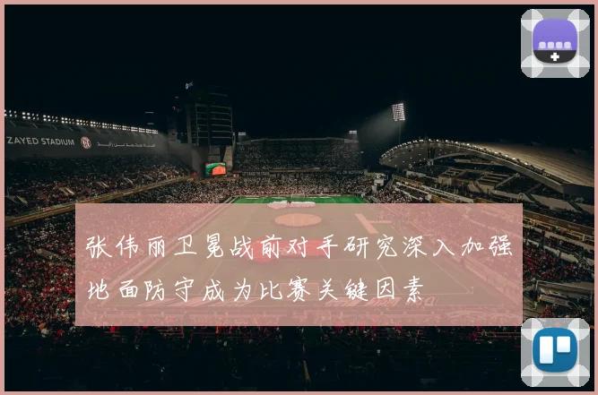 张伟丽卫冕战前对手研究深入加强地面防守成为比赛关键因素