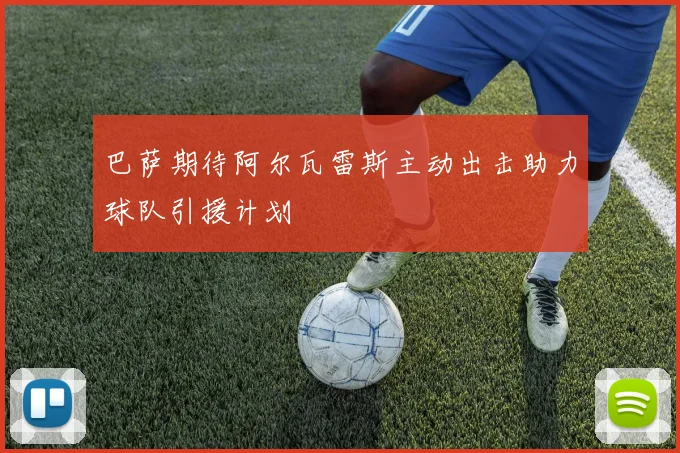 巴萨期待阿尔瓦雷斯主动出击助力球队引援计划